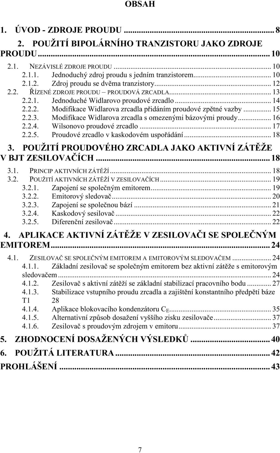 .. 16 2.2.4. Wilsonovo proudové zrcadlo... 17 2.2.5. Proudové zrcadlo v kaskodovém uspo ádání... 18 3. POUŽITÍ PROUDOVÉHO ZRCADLA JAKO AKTIVNÍ ZÁT ŽE V BJT ZESILOVA ÍCH... 18 3.1. PRINCIP AKTIVNÍCH ZÁT ŽÍ.