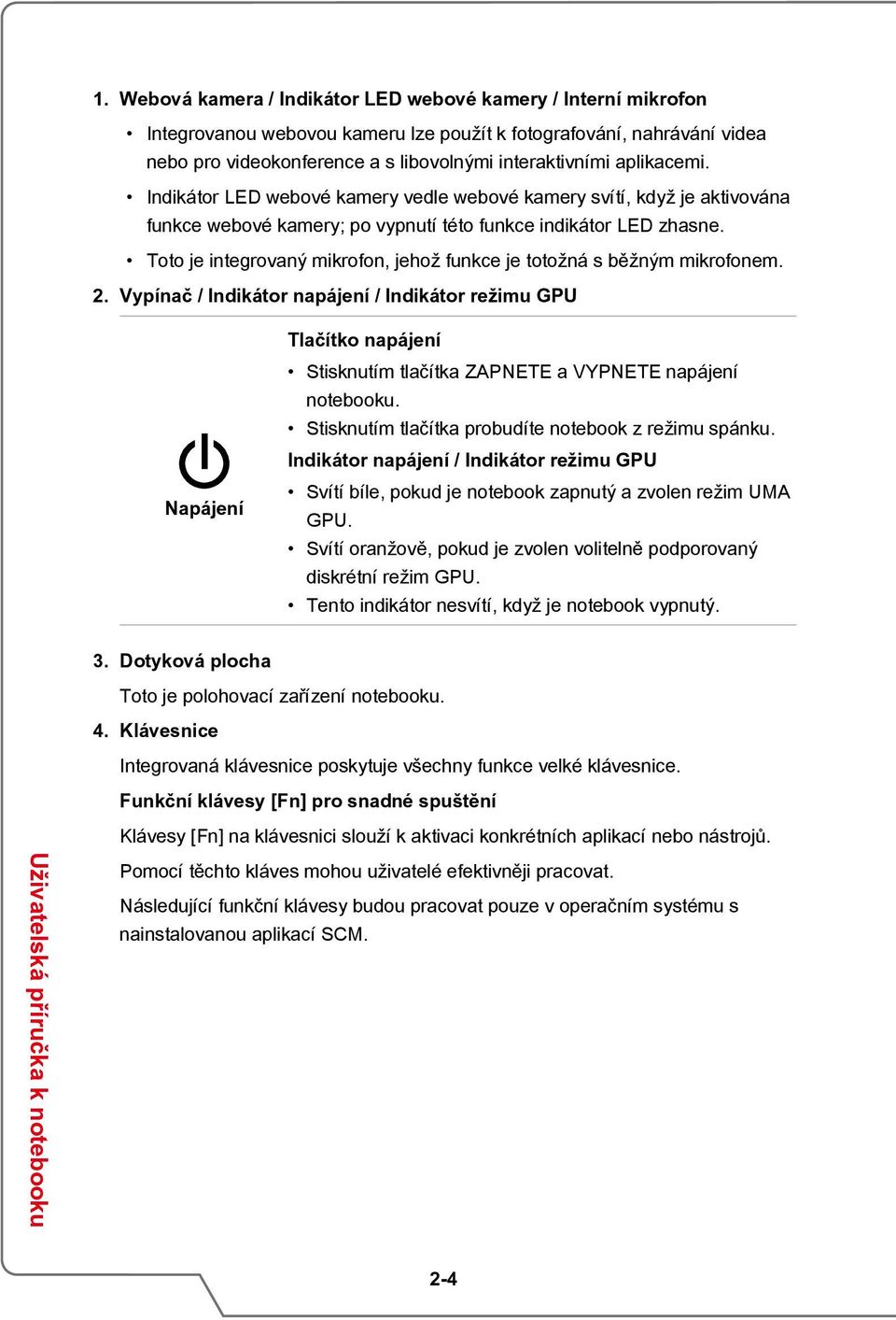 Toto je integrovaný mikrofon, jehož funkce je totožná s běžným mikrofonem. 2.