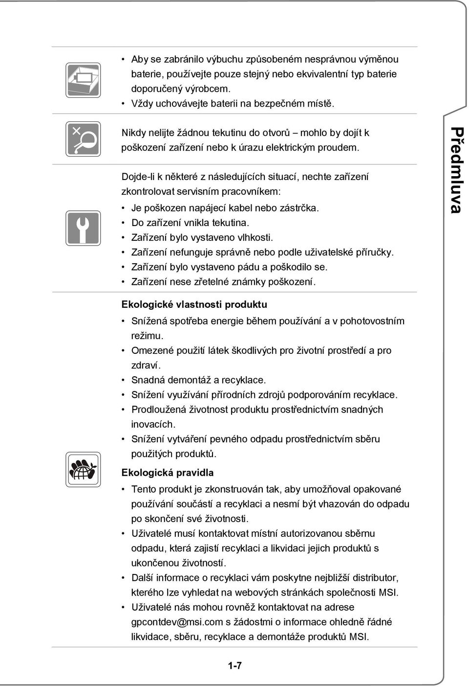 Dojde-li k některé z následujících situací, nechte zařízení zkontrolovat servisním pracovníkem: Je poškozen napájecí kabel nebo zástrčka. Do zařízení vnikla tekutina. Zařízení bylo vystaveno vlhkosti.