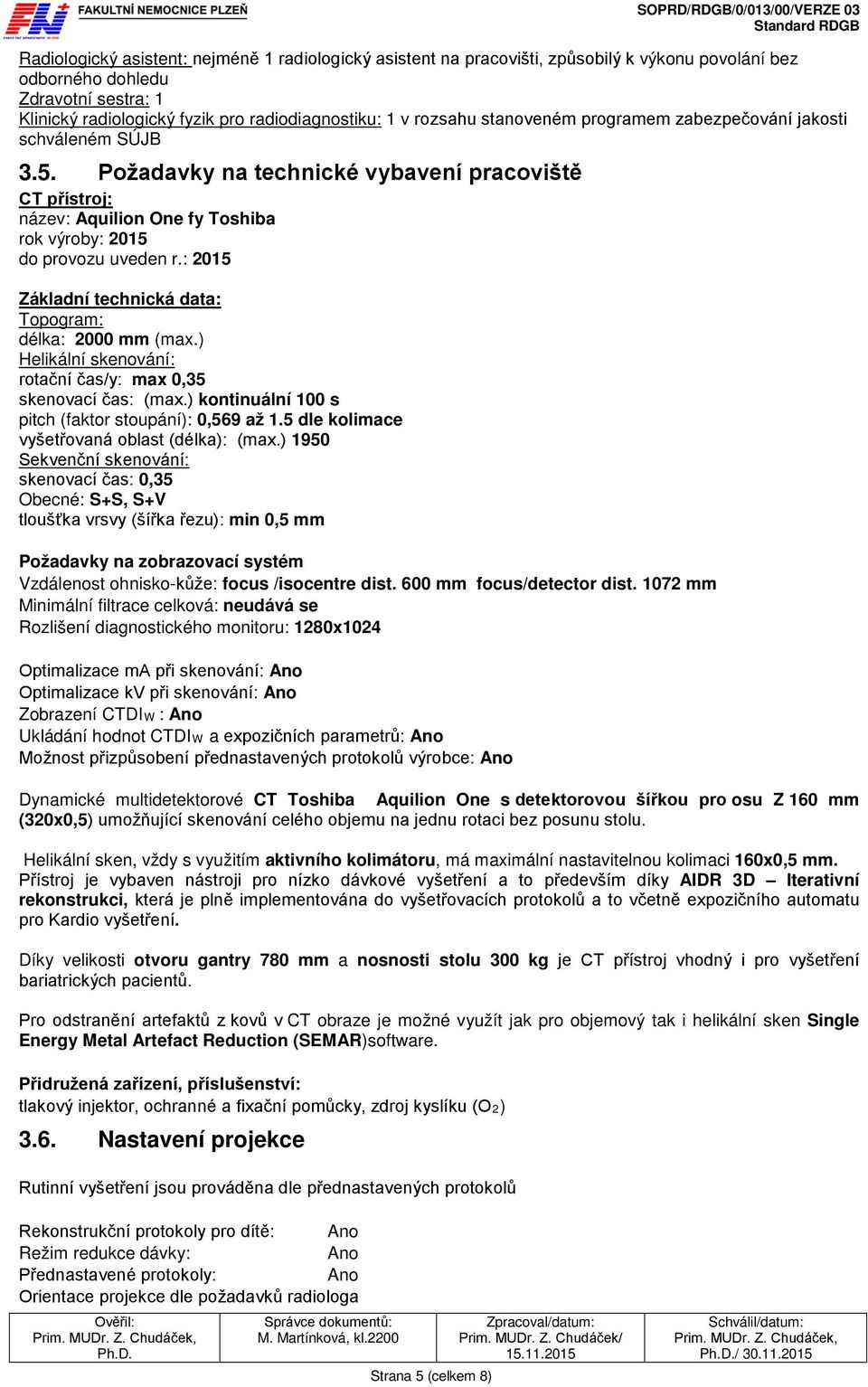 : 2015 Základní technická data: Topogram: délka: 2000 mm (max.) Helikální skenování: rotační čas/y: max 0,35 skenovací čas: (max.) kontinuální 100 s pitch (faktor stoupání): 0,569 až 1.