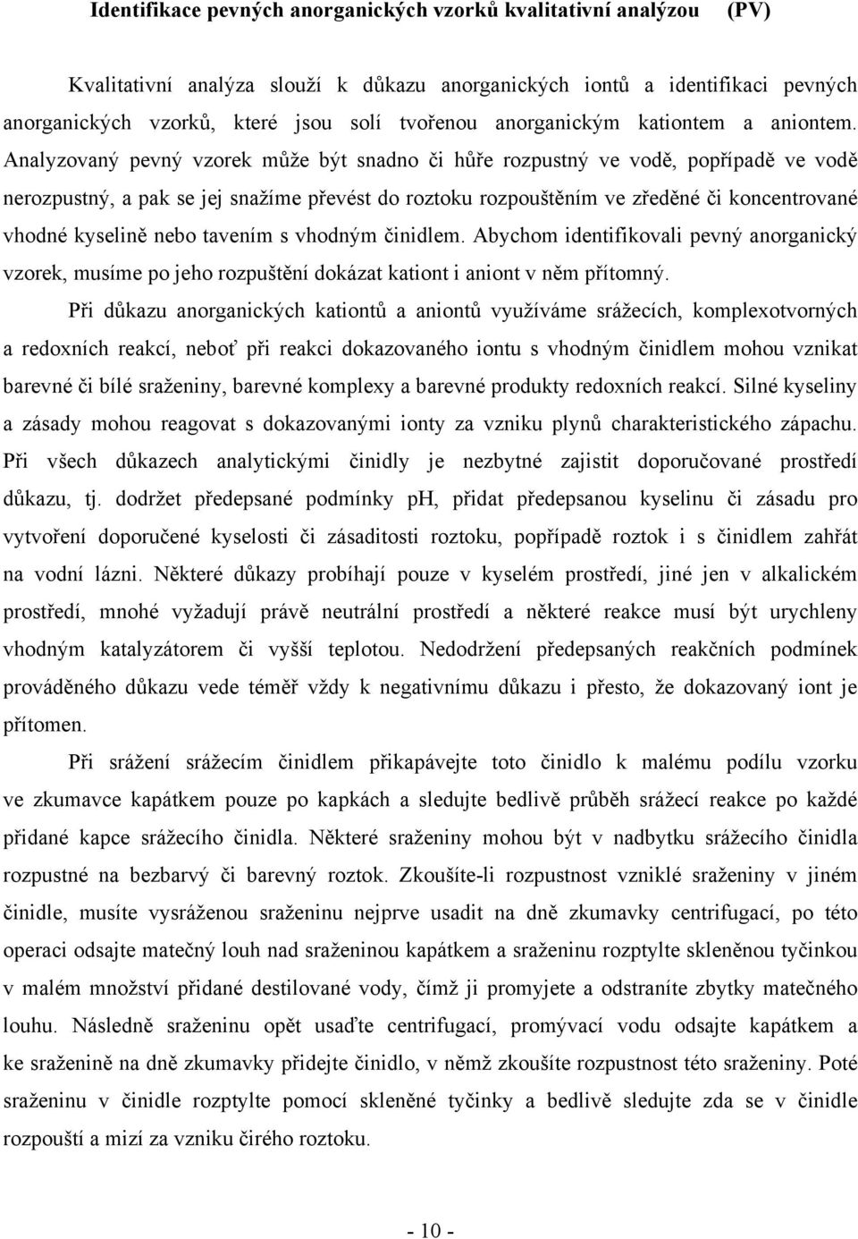 Analyzovaný pevný vzorek může být snadno či hůře rozpustný ve vodě, popřípadě ve vodě nerozpustný, a pak se jej snažíme převést do roztoku rozpouštěním ve zředěné či koncentrované vhodné kyselině