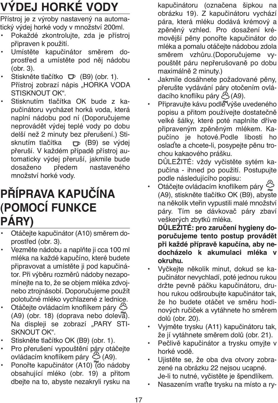 Stisknutím tlačítka OK bude z kapučinátoru vycházet horká voda, která naplní nádobu pod ní (Doporučujeme neprovádět výdej teplé vody po dobu delší než 2 minuty bez přerušení.