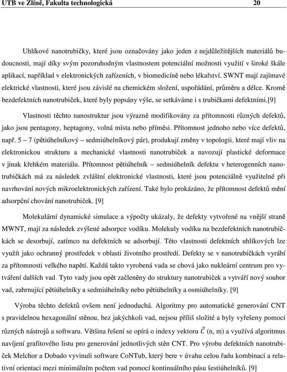 SWNT mají zajímavé elektrické vlastnosti, které jsou závislé na chemickém složení, uspořádání, průměru a délce.