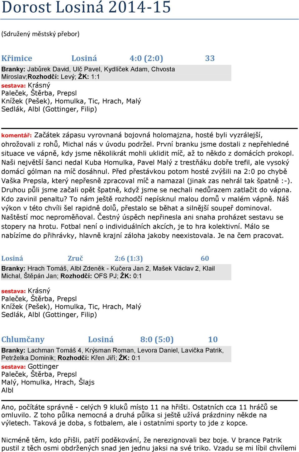 První branku jsme dostali z nepřehledné situace ve vápně, kdy jsme několikrát mohli uklidit míč, až to někdo z domácích prokopl.