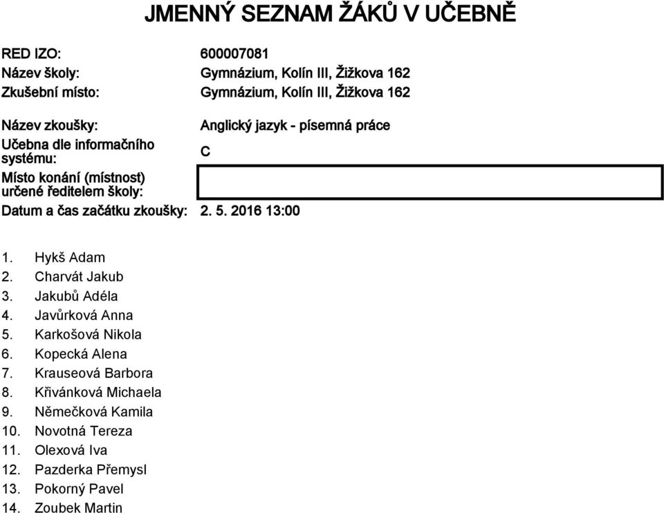 začátku zkoušky: 2. 5. 2016 13:00 1. Hykš Adam 2. Charvát Jakub 3. Jakubů Adéla 4. Javůrková Anna 5. Karkošová Nikola 6. Kopecká Alena 7.