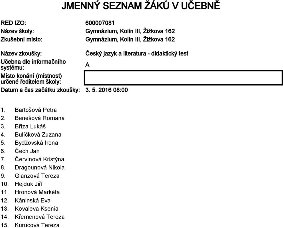 začátku zkoušky: 3. 5. 2016 08:00 1. Bartošová Petra 2. Benešová Romana 3. Bříza Lukáš 4. Bulíčková Zuzana 5. Bydžovská Irena 6. Čech Jan 7.