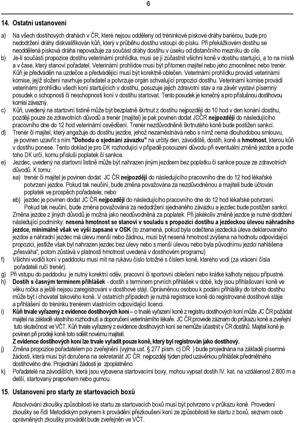 b) Je-li součástí propozice dostihu veterinární prohlídka, musí se jí zúčastnit všichni koně v dostihu startující, a to na místě a v čase, který stanoví pořadatel.