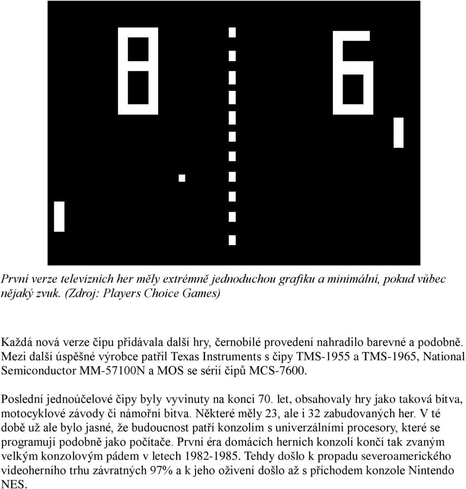 Mezi další úspěšné výrobce patřil Texas Instruments s čipy TMS-1955 a TMS-1965, National Semiconductor MM-57100N a MOS se sérií čipů MCS-7600. Poslední jednoúčelové čipy byly vyvinuty na konci 70.