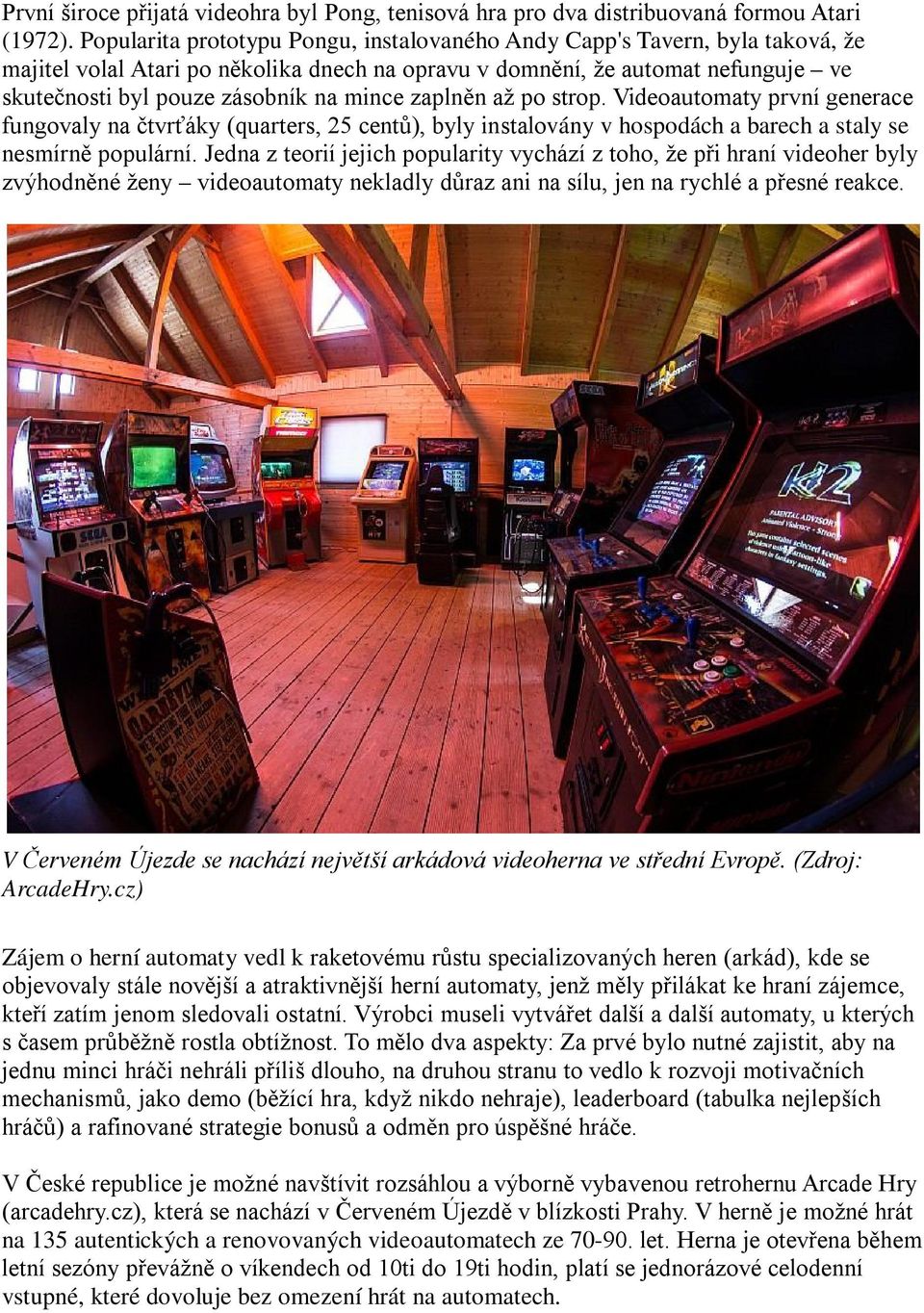 mince zaplněn až po strop. Videoautomaty první generace fungovaly na čtvrťáky (quarters, 25 centů), byly instalovány v hospodách a barech a staly se nesmírně populární.