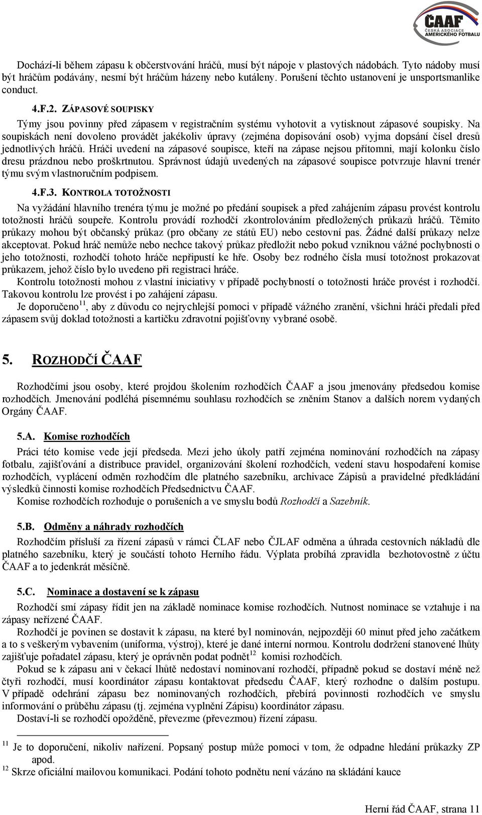 Na soupiskách není dovoleno provádět jakékoliv úpravy (zejména dopisování osob) vyjma dopsání čísel dresů jednotlivých hráčů.