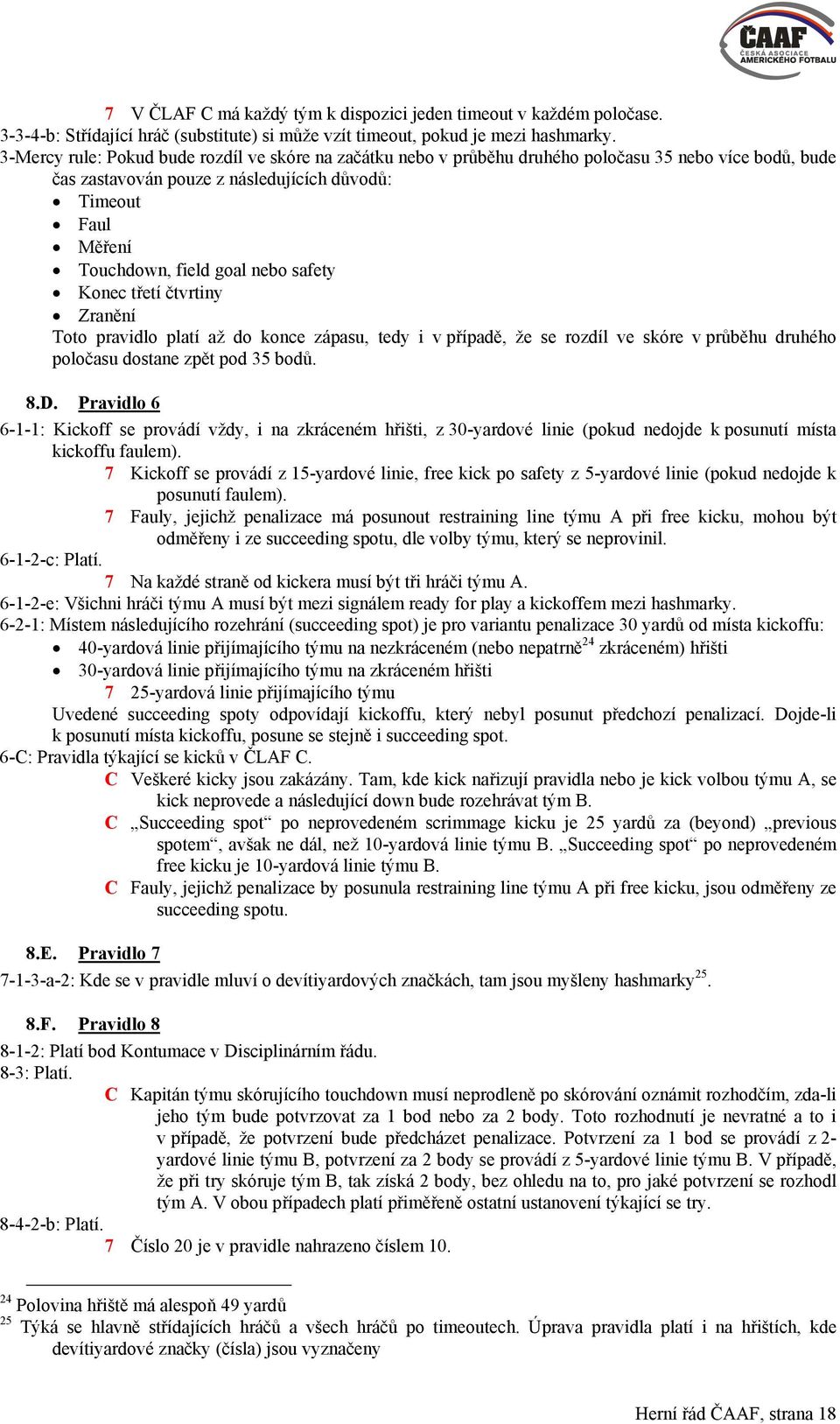 safety Konec třetí čtvrtiny Zranění Toto pravidlo platí až do konce zápasu, tedy i v případě, že se rozdíl ve skóre v průběhu druhého poločasu dostane zpět pod 35 bodů. 8.D.