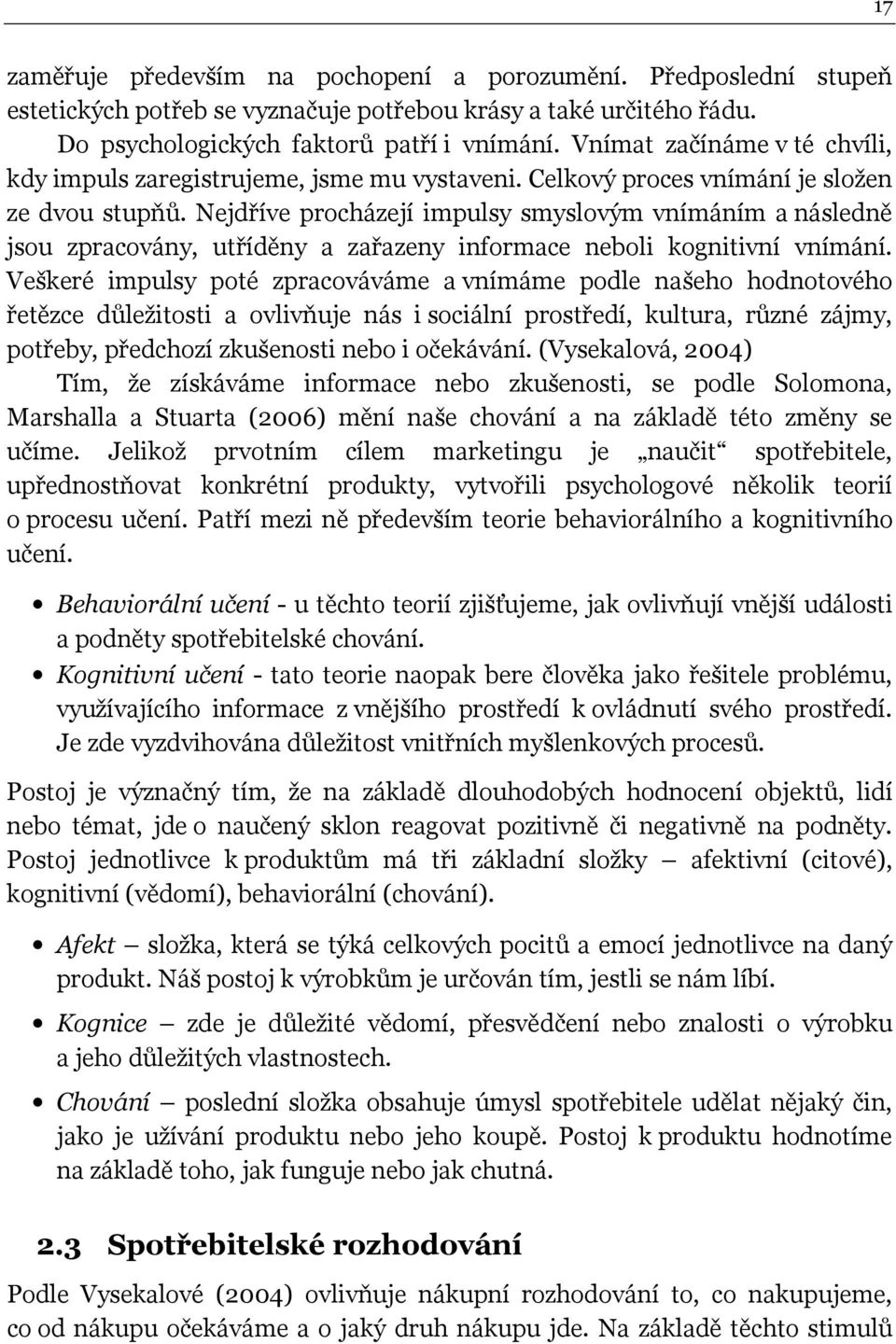 Nejdříve procházejí impulsy smyslovým vnímáním a následně jsou zpracovány, utříděny a zařazeny informace neboli kognitivní vnímání.