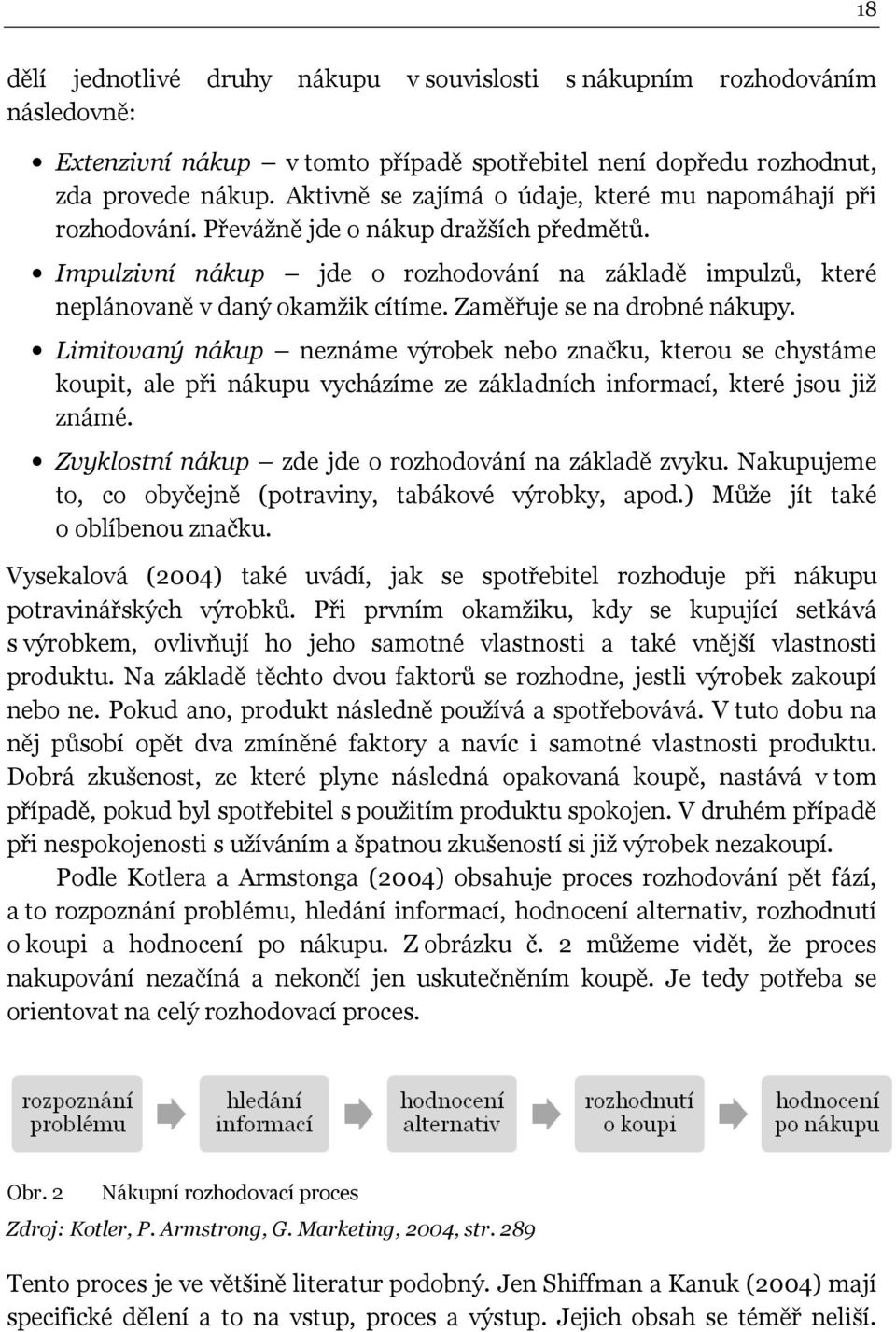 Zaměřuje se na drobné nákupy. Limitovaný nákup neznáme výrobek nebo značku, kterou se chystáme koupit, ale při nákupu vycházíme ze základních informací, které jsou již známé.