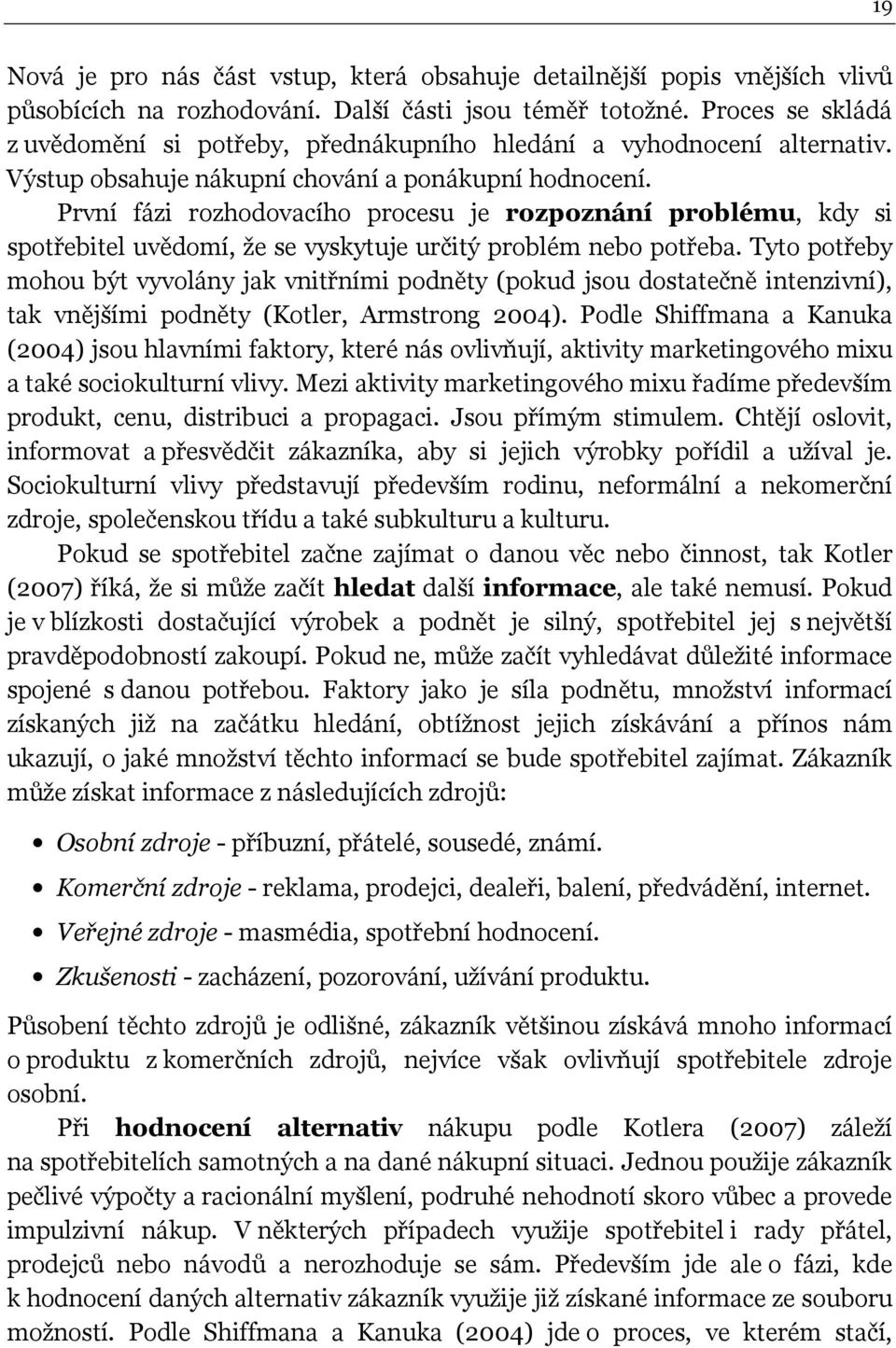 První fázi rozhodovacího procesu je rozpoznání problému, kdy si spotřebitel uvědomí, že se vyskytuje určitý problém nebo potřeba.