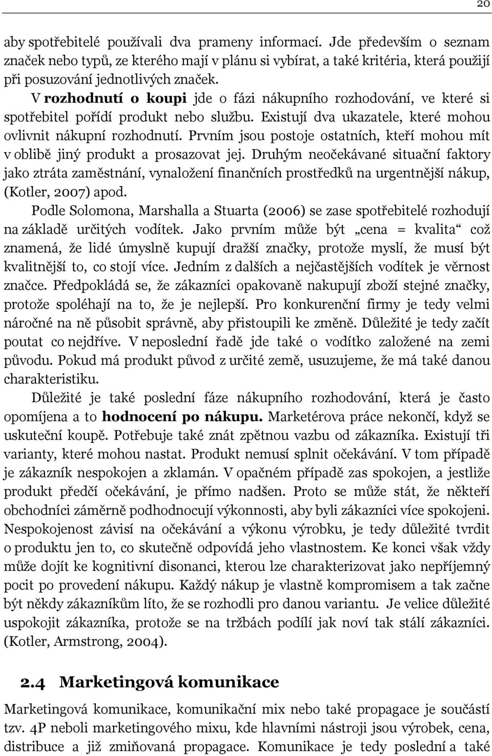 Prvním jsou postoje ostatních, kteří mohou mít v oblibě jiný produkt a prosazovat jej.