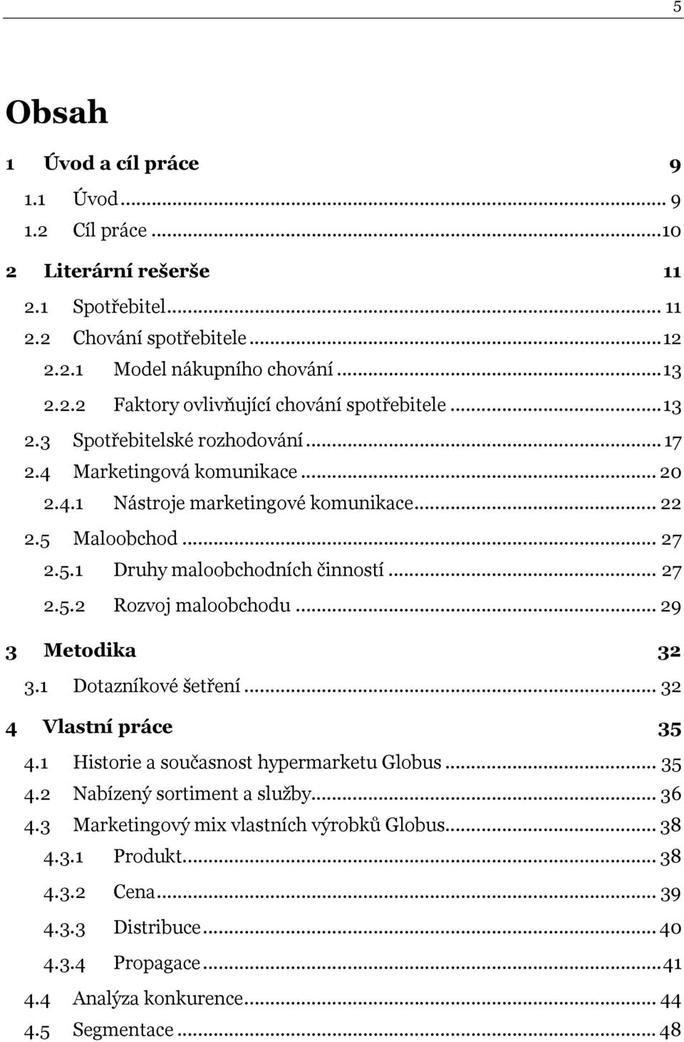 .. 29 3 Metodika 32 3.1 Dotazníkové šetření... 32 4 Vlastní práce 35 4.1 Historie a současnost hypermarketu Globus... 35 4.2 Nabízený sortiment a služby... 36 4.