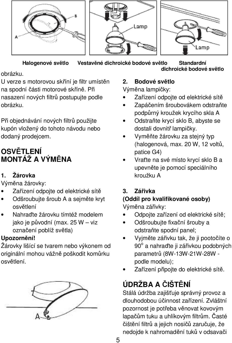 Žárovka Výměna žárovky: Zařízení odpojte od elektrické sítě Odšroubujte šroub A a sejměte kryt osvětlení Nahraďte žárovku tímtéž modelem jako je původní (max.