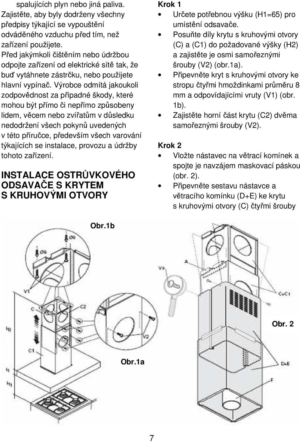 Výrobce odmítá jakoukoli zodpovědnost za případné škody, které mohou být přímo či nepřímo způsobeny lidem, věcem nebo zvířatům v důsledku nedodržení všech pokynů uvedených v této příručce, především