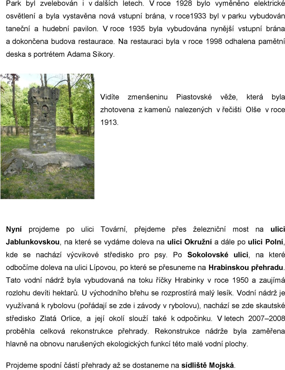 Vidíte zmenšeninu Piastovské věţe, která byla zhotovena z kamenů nalezených v řečišti Olše v roce 1913.