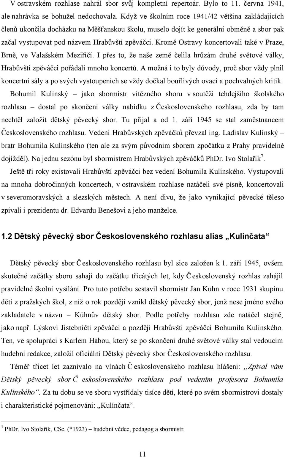 Kromě Ostravy koncertovali také v Praze, Brně, ve Valašském Meziříčí. I přes to, že naše země čelila hrůzám druhé světové války, Hrabůvští zpěváčci pořádali mnoho koncertů.