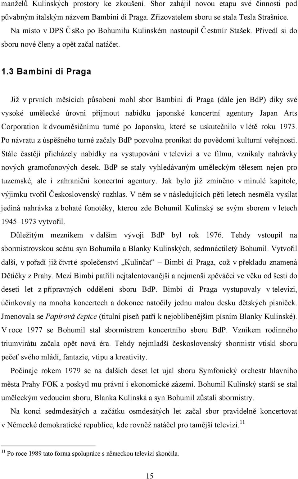 3 Bambini di Praga Již v prvních měsících působení mohl sbor Bambini di Praga (dále jen BdP) díky své vysoké umělecké úrovni přijmout nabídku japonské koncertní agentury Japan Arts Corporation k