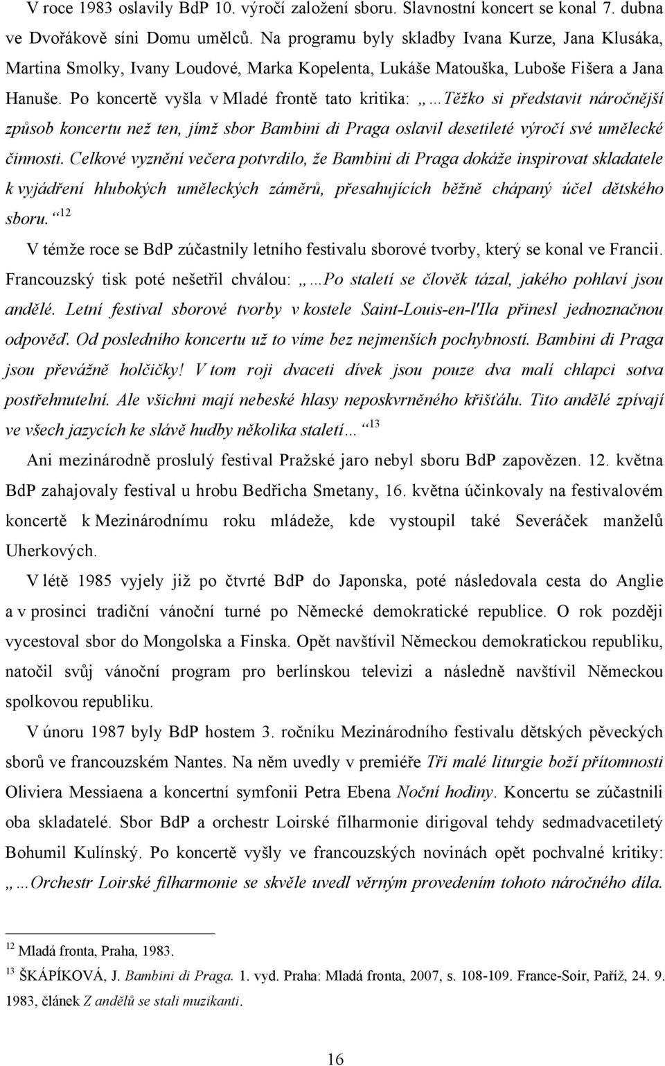 Po koncertě vyšla v Mladé frontě tato kritika: Těžko si představit náročnější způsob koncertu než ten, jímž sbor Bambini di Praga oslavil desetileté výročí své umělecké činnosti.