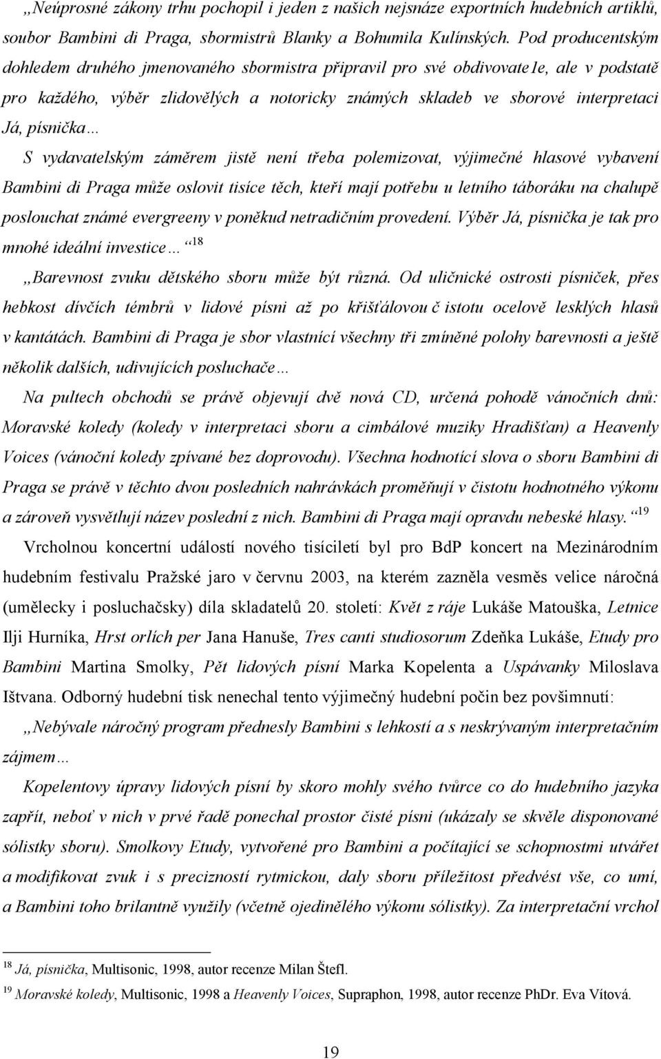 písnička S vydavatelským záměrem jistě není třeba polemizovat, výjimečné hlasové vybavení Bambini di Praga může oslovit tisíce těch, kteří mají potřebu u letního táboráku na chalupě poslouchat známé