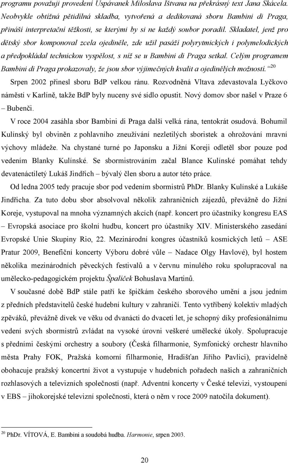 Skladatel, jenž pro dětský sbor komponoval zcela ojediněle, zde užil pasáží polyrytmických i polymelodických a předpokládal technickou vyspělost, s níž se u Bambini di Praga setkal.