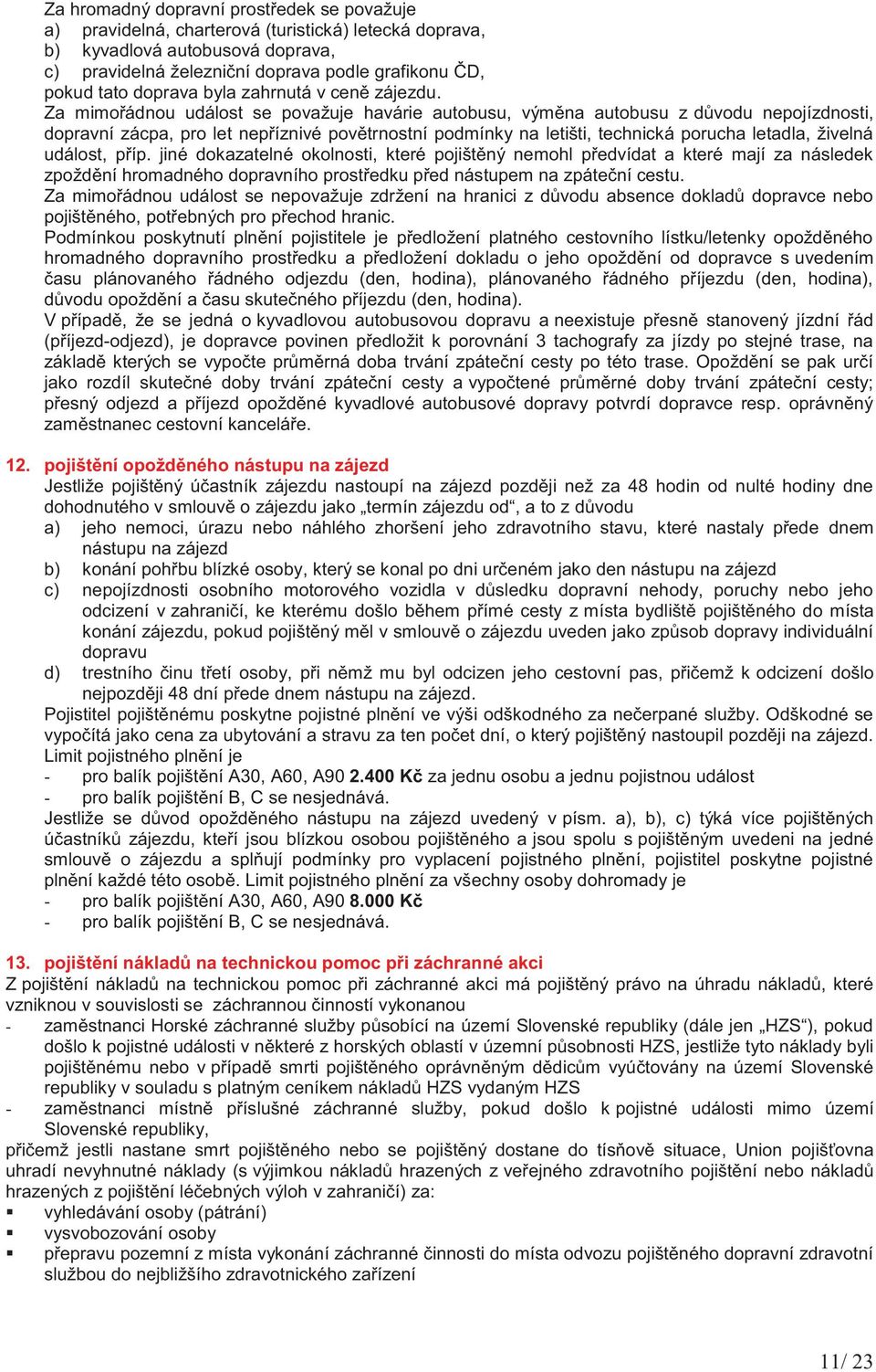 Za mimořádnou událost se považuje havárie autobusu, výměna autobusu z důvodu nepojízdnosti, dopravní zácpa, pro let nepříznivé povětrnostní podmínky na letišti, technická porucha letadla, živelná