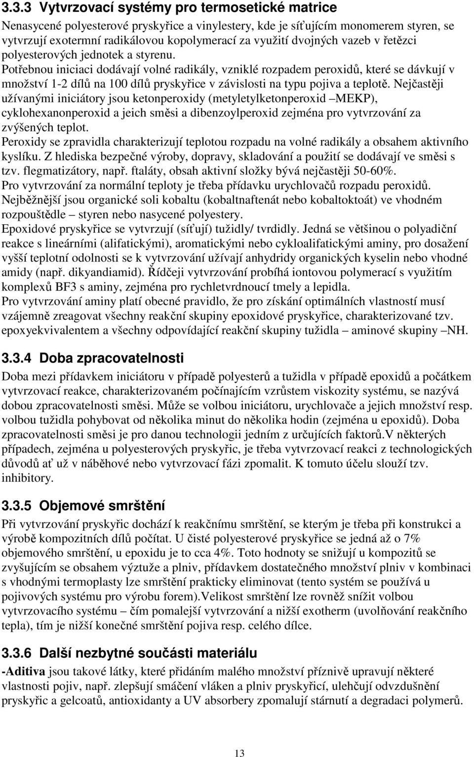 Potřebnou iniciaci dodávají volné radikály, vzniklé rozpadem peroxidů, které se dávkují v množství 1-2 dílů na 100 dílů pryskyřice v závislosti na typu pojiva a teplotě.