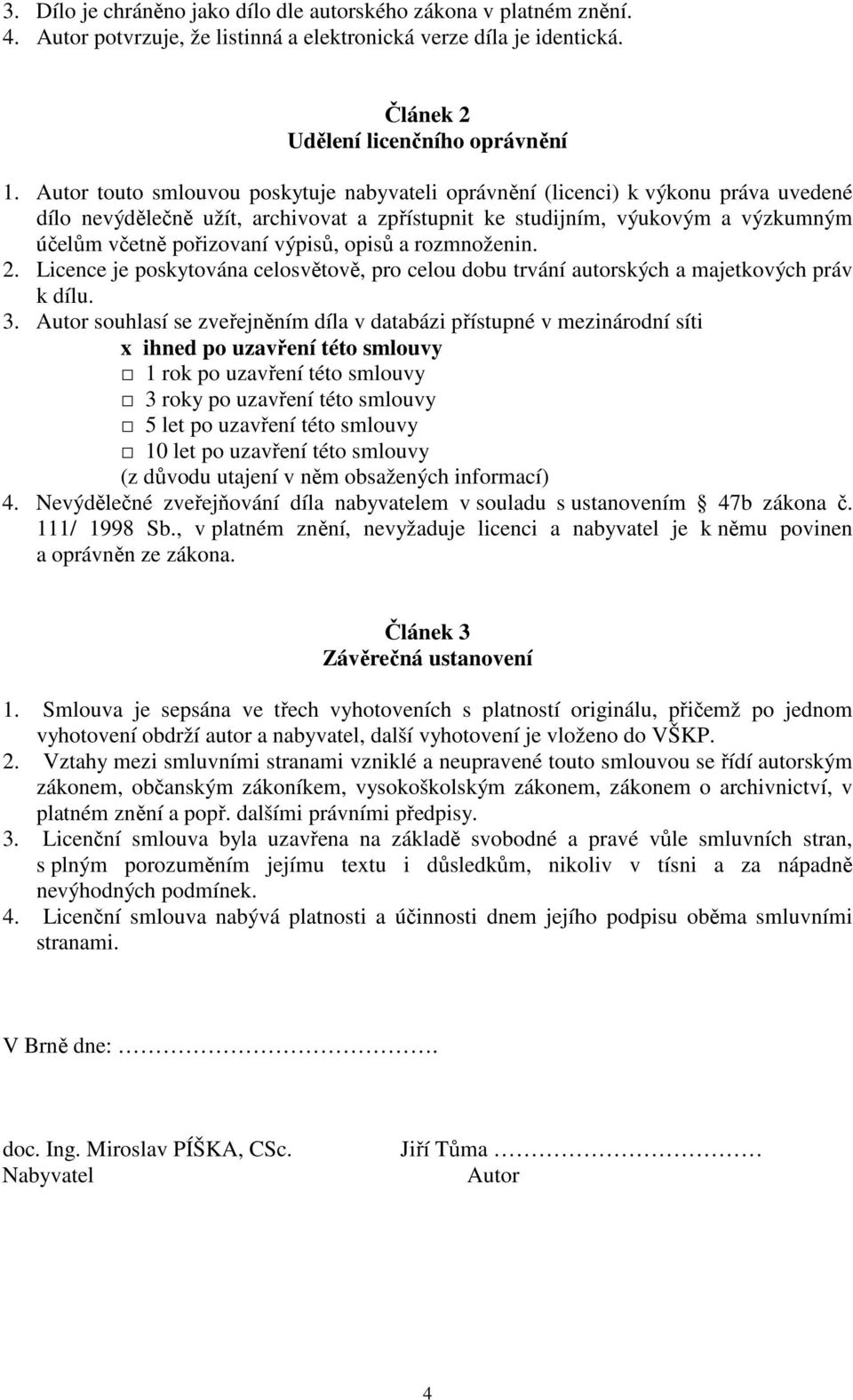výpisů, opisů a rozmnoženin. 2. Licence je poskytována celosvětově, pro celou dobu trvání autorských a majetkových práv k dílu. 3.