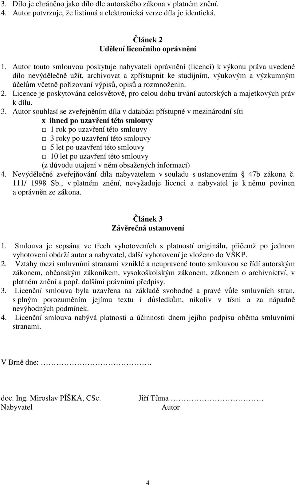 výpisů, opisů a rozmnoženin. 2. Licence je poskytována celosvětově, pro celou dobu trvání autorských a majetkových práv k dílu. 3.