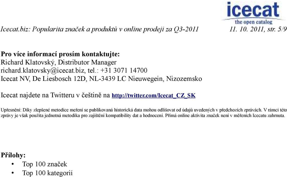: +31 3071 14700 Icecat NV, De Liesbosch 12D, NL-3439 LC Nieuwegein, Nizozemsko Icecat najdete na Twitteru v češtině na http://twitter.
