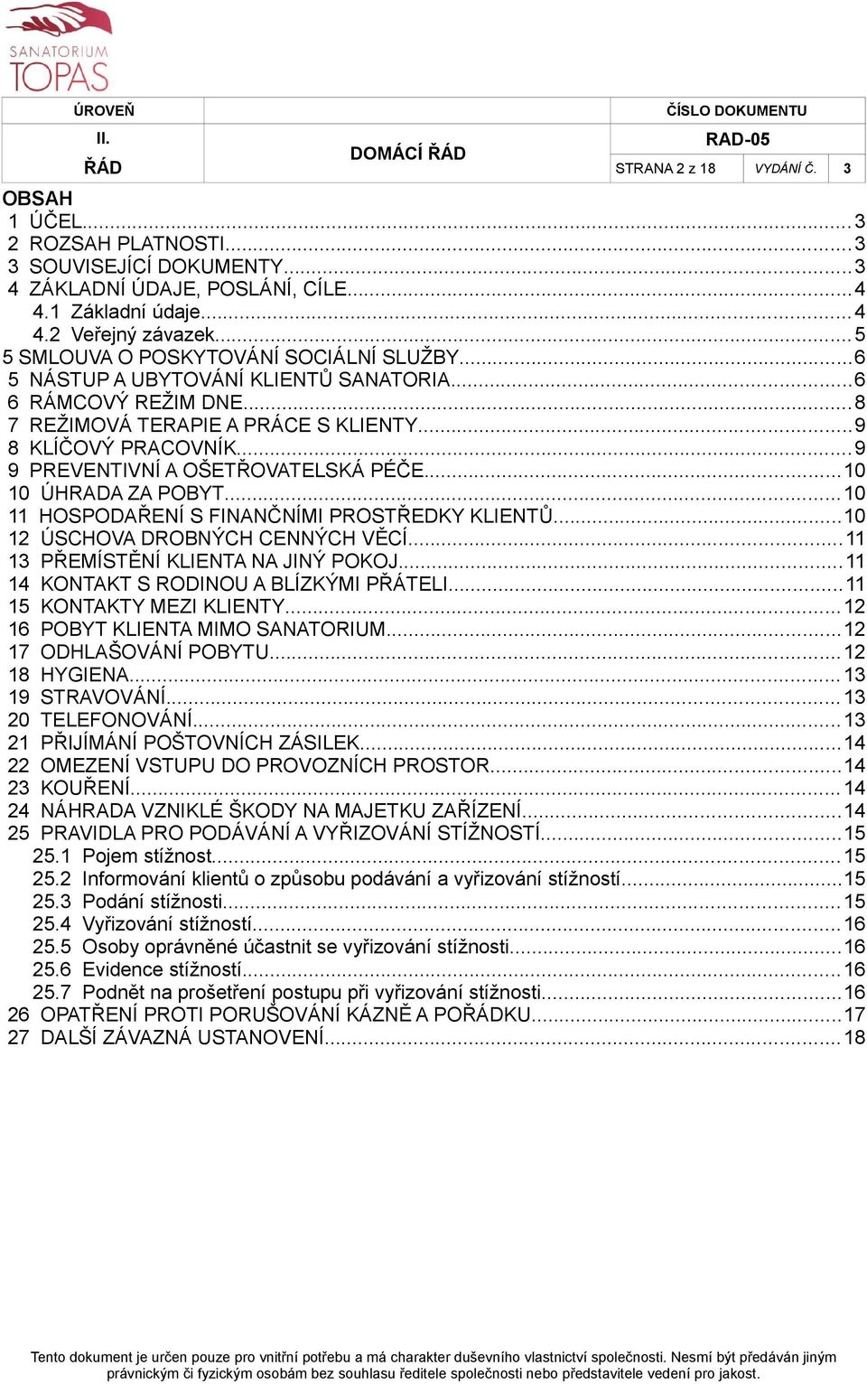 ..9 9 PREVENTIVNÍ A OŠETŘOVATELSKÁ PÉČE...10 10 ÚHRADA ZA POBYT...10 11 HOSPODAŘENÍ S FINANČNÍMI PROSTŘEDKY KLIENTŮ...10 12 ÚSCHOVA DROBNÝCH CENNÝCH VĚCÍ...11 13 PŘEMÍSTĚNÍ KLIENTA NA JINÝ POKOJ.