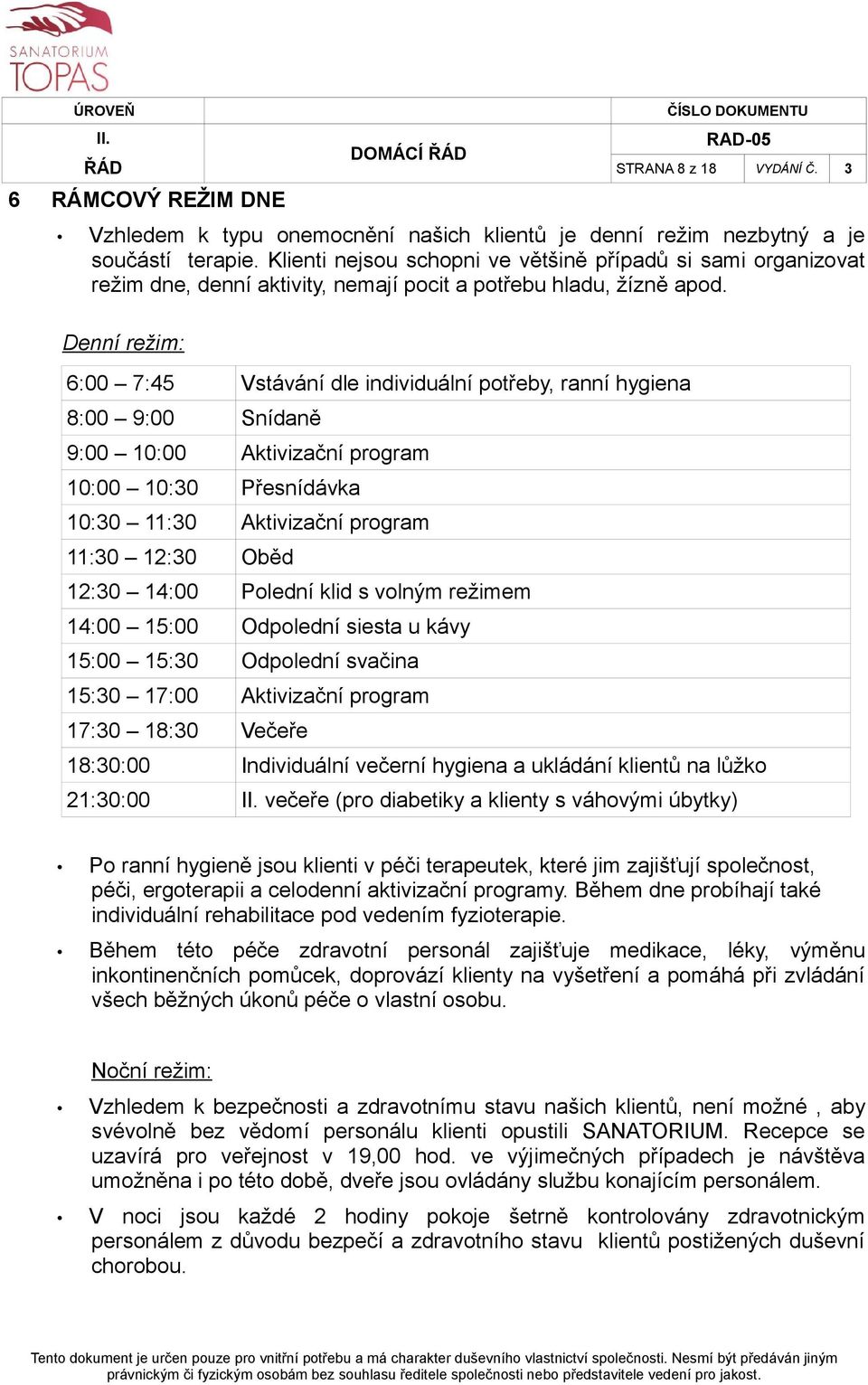 Denní režim: 6:00 7:45 Vstávání dle individuální potřeby, ranní hygiena 8:00 9:00 Snídaně 9:00 10:00 Aktivizační program 10:00 10:30 Přesnídávka 10:30 11:30 Aktivizační program 11:30 12:30 Oběd 12:30