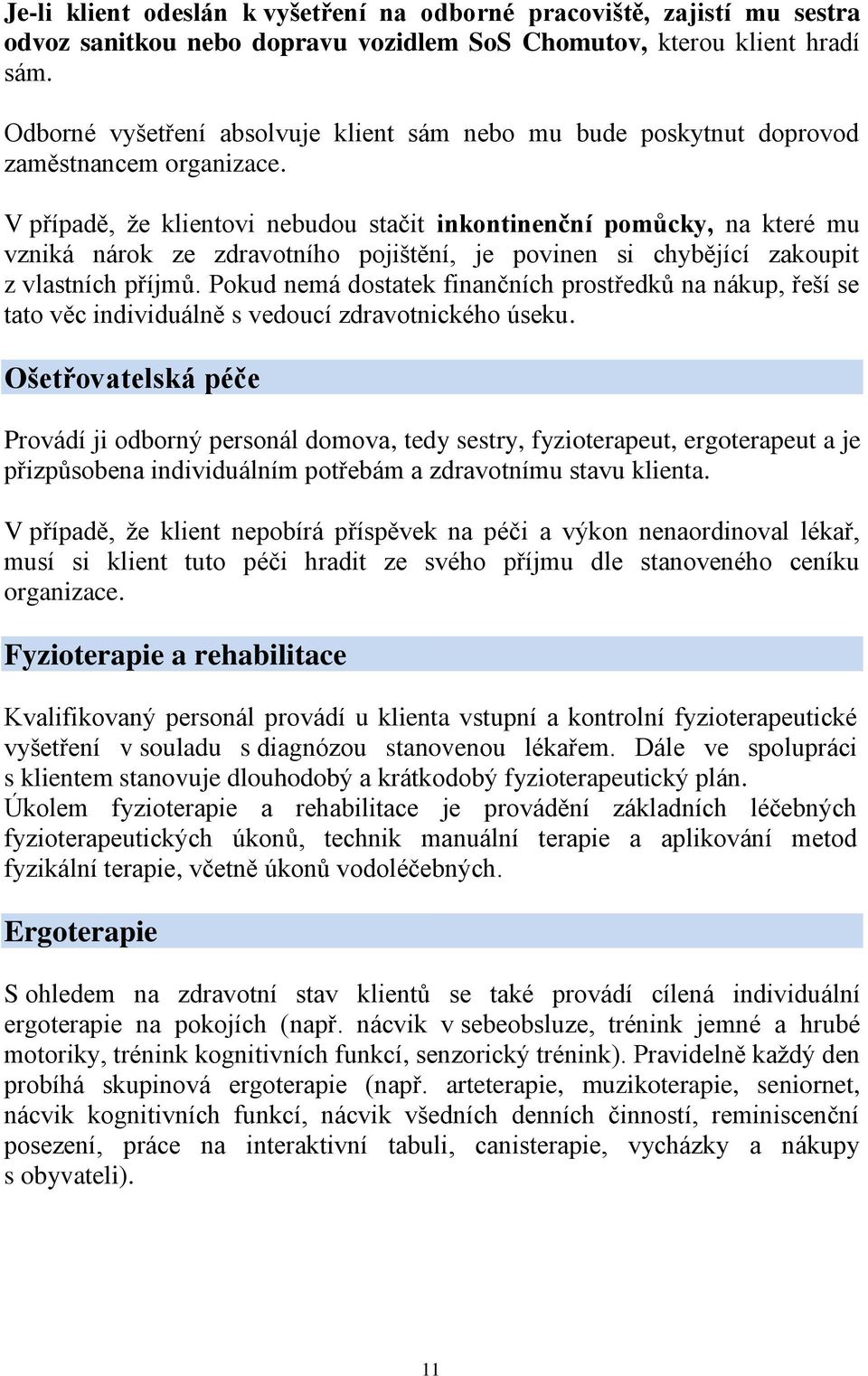 V případě, že klientovi nebudou stačit inkontinenční pomůcky, na které mu vzniká nárok ze zdravotního pojištění, je povinen si chybějící zakoupit z vlastních příjmů.