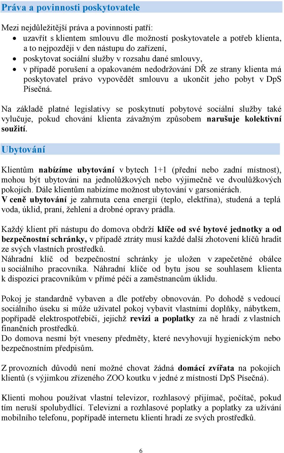 Na základě platné legislativy se poskytnutí pobytové sociální služby také vylučuje, pokud chování klienta závažným způsobem narušuje kolektivní soužití.