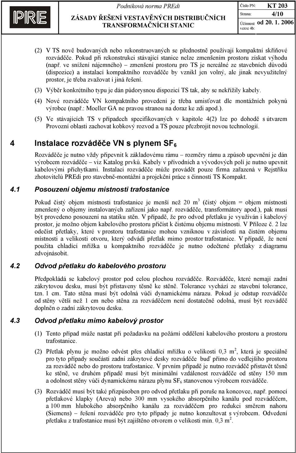 jiná řešení. (3) Výběr konkrétního typu je dán půdorysnou dispozicí TS tak, aby se nekřížily kabely. (4) Nové rozváděče VN kompaktního provedení je třeba umisťovat dle montážních pokynů výrobce (např.