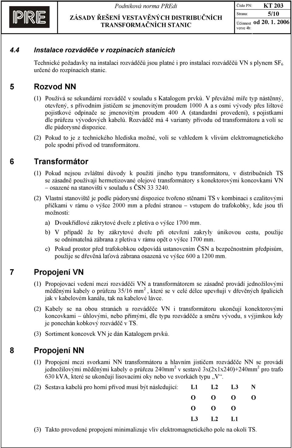 V převážné míře typ nástěnný, otevřený, s přívodním jističem se jmenovitým proudem 1000 A a s osmi vývody přes lištové pojistkové odpínače se jmenovitým proudem 400 A (standardní provedení), s