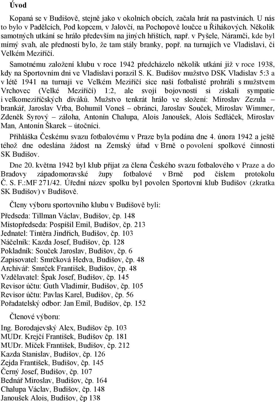 na turnajích ve Vladislavi, či Velkém Meziříčí. Samotnému založení klubu v roce 1942 předcházelo několik utkání již v roce 1938, kdy na Sportovním dni ve Vladislavi porazil S. K.