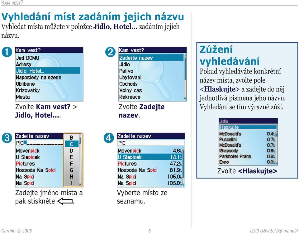 Zúžení vyhledávání Pokud vyhledáváte konkrétní název místa, zvolte pole <Hlaskujte> a zadejte do něj jednotlivá