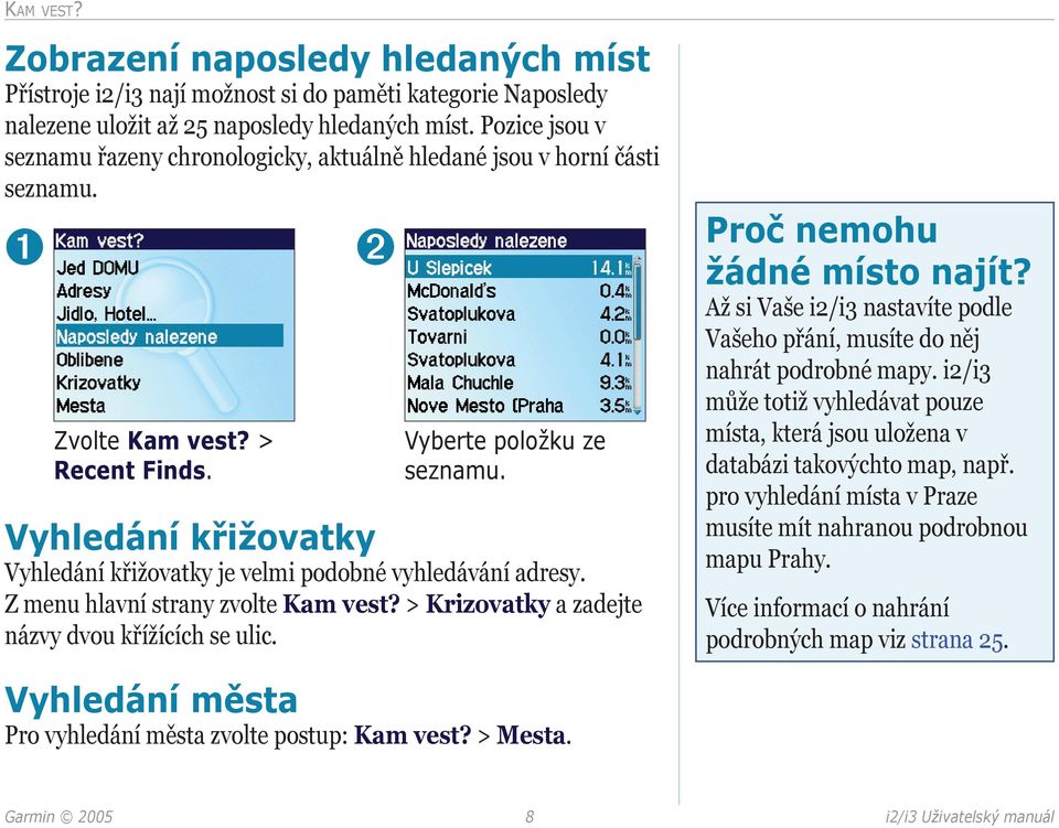 Vyhledání křižovatky Vyhledání křižovatky je velmi podobné vyhledávání adresy. Z menu hlavní strany zvolte Kam vest? > Krizovatky a zadejte názvy dvou křížících se ulic. Proč nemohu žádné místo najít?