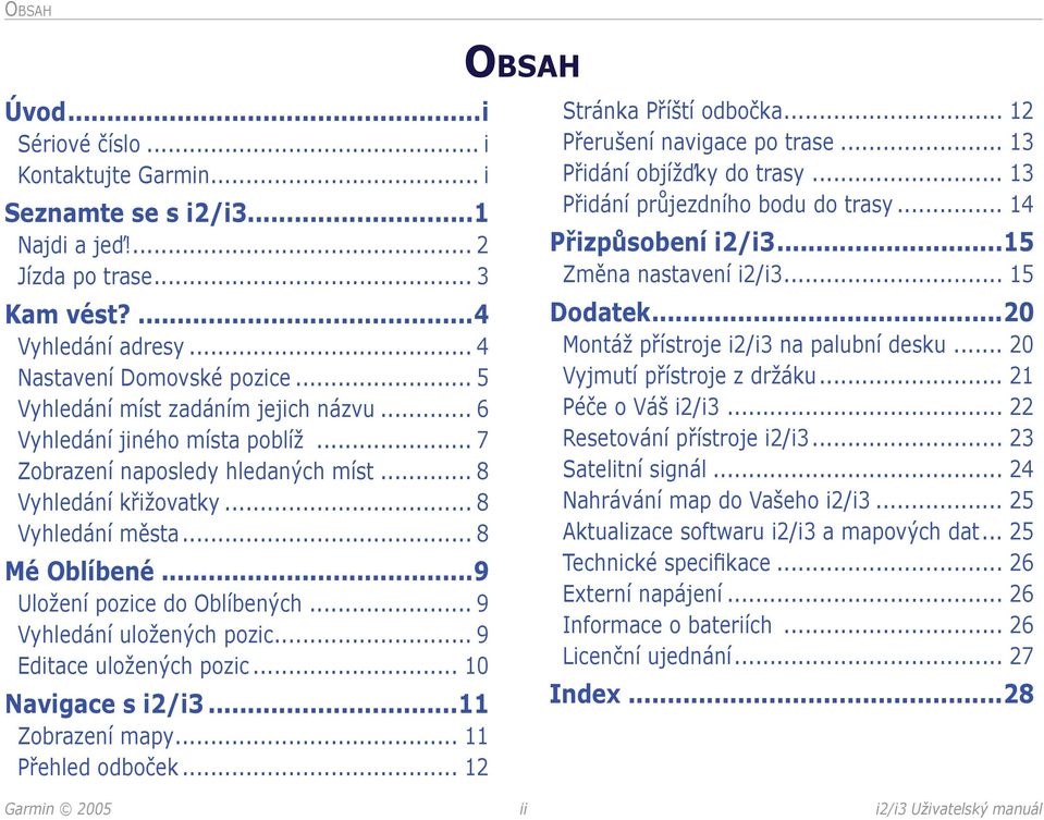 ..9 Uložení pozice do Oblíbených... 9 Vyhledání uložených pozic... 9 Editace uložených pozic... 10 Navigace s i2/i3...11 Zobrazení mapy... 11 Přehled odboček... 12 OBSAH Stránka Příští odbočka.