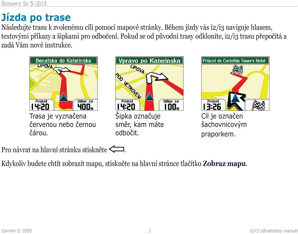 Pokud se od původní trasy odkloníte, i2/i3 trasu přepočítá a zadá Vám nové instrukce. Trasa je vyznačena červenou nebo černou čárou.
