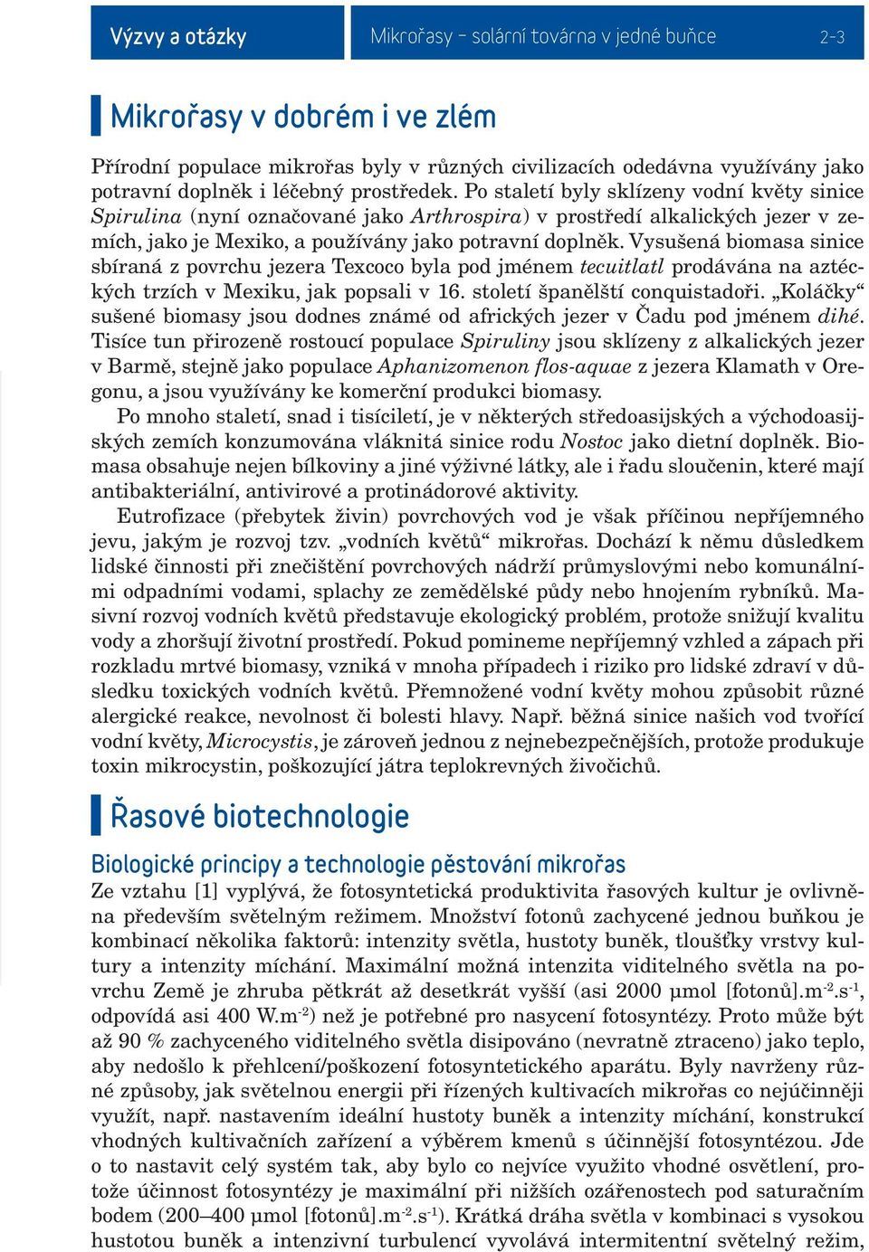 Vysušená biomasa sinice sbíraná z povrchu jezera Texcoco byla pod jménem tecuitlatl prodávána na aztéckých trzích v Mexiku, jak popsali v 16. století španělští conquistadoři.