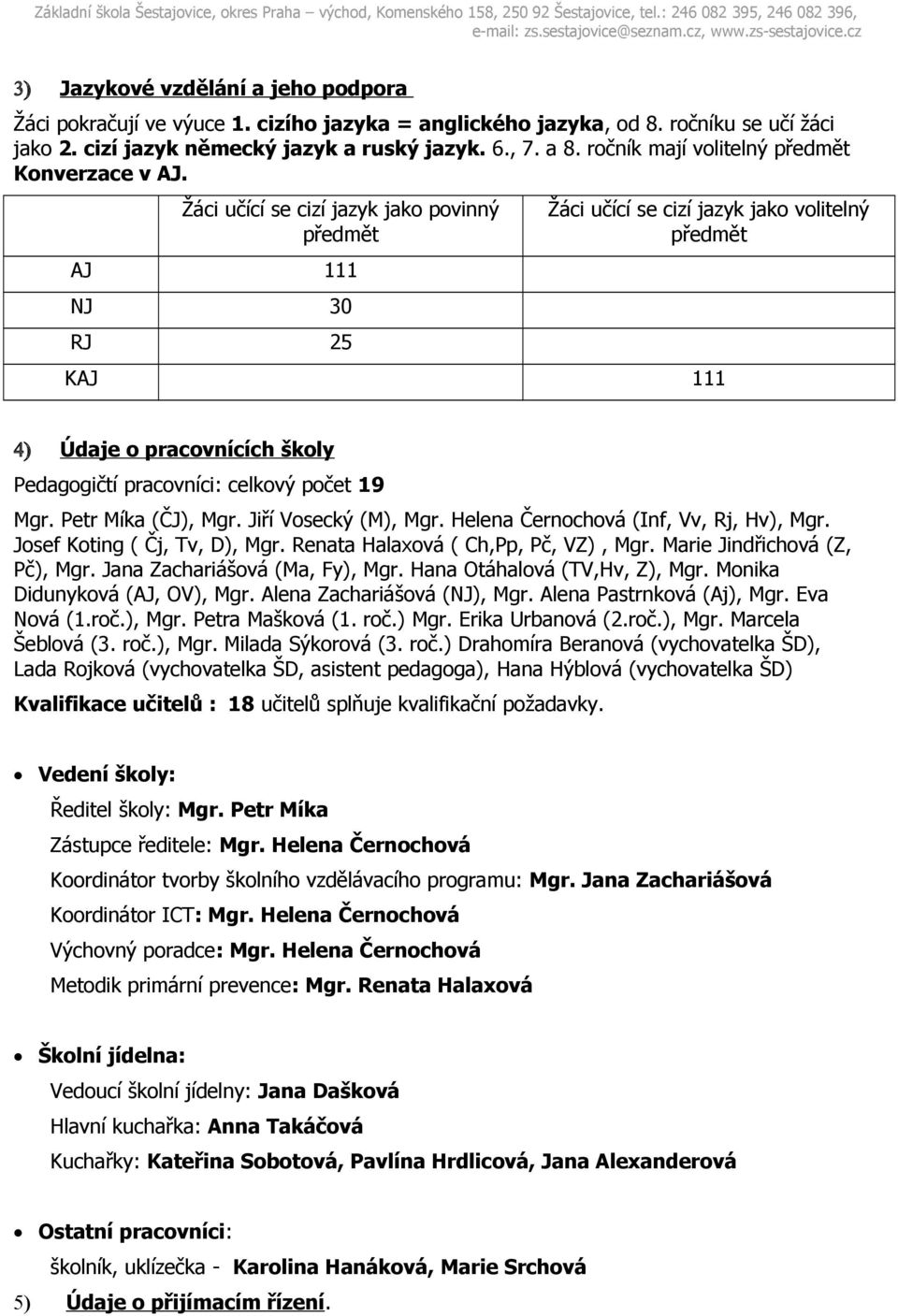 Žáci učící se cizí jazyk jako povinný předmět AJ 111 NJ 30 RJ 25 Žáci učící se cizí jazyk jako volitelný předmět KAJ 111 4) Údaje o pracovnících školy Pedagogičtí pracovníci: celkový počet 19 Mgr.