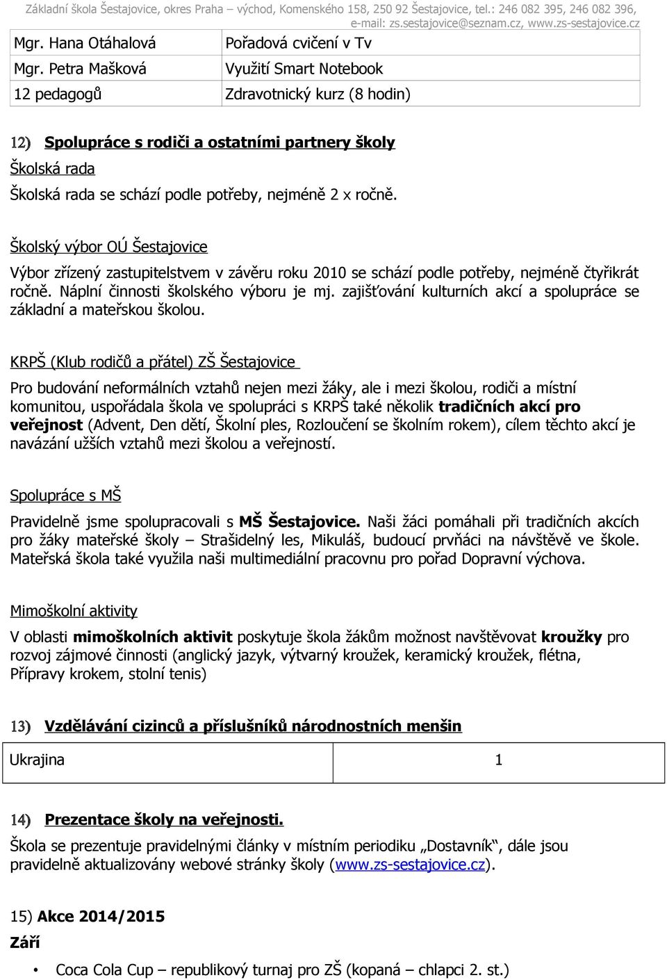 Školský výbor OÚ Šestajovice Výbor zřízený zastupitelstvem v závěru roku 2010 se schází podle potřeby, nejméně čtyřikrát ročně. Náplní činnosti školského výboru je mj.