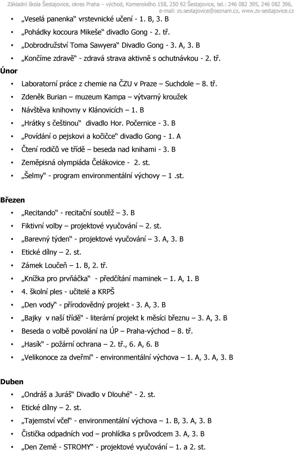 B Hrátky s češtinou divadlo Hor. Počernice - 3. B Povídání o pejskovi a kočičce divadlo Gong - 1. A Čtení rodičů ve třídě beseda nad knihami - 3. B Zeměpisná olympiáda Čelákovice - 2. st.