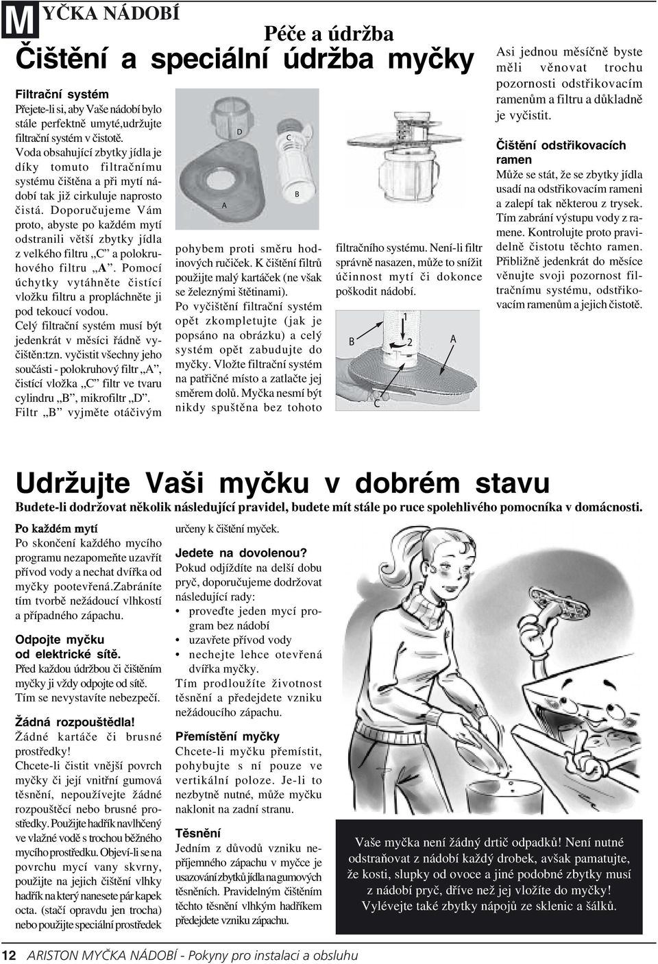 Doporučujeme Vám proto, abyste po každém mytí odstranili větší zbytky jídla z velkého filtru C a polokruhového filtru A.
