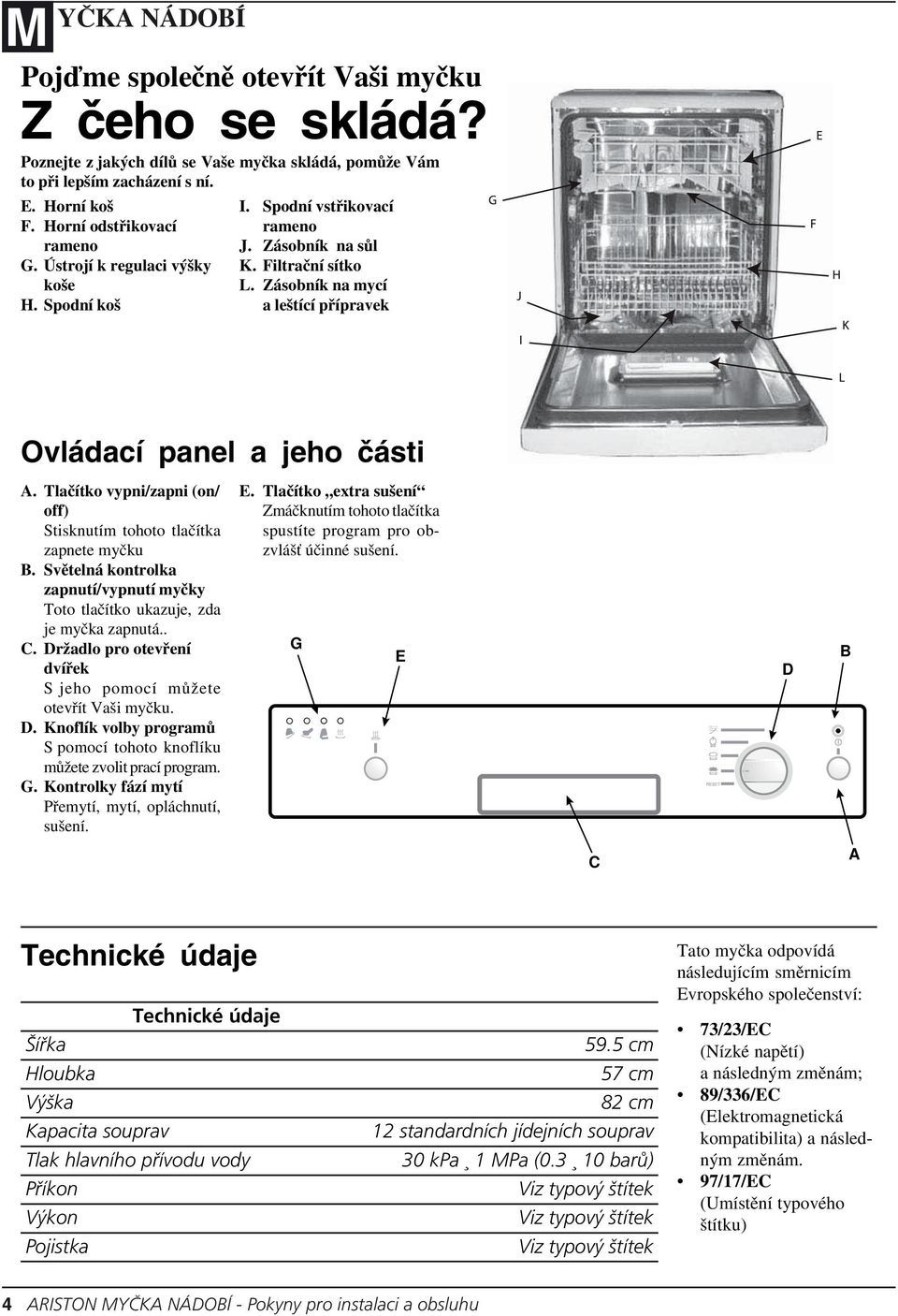 Tlačítko vypni/zapni (on/ off) Stisknutím tohoto tlačítka zapnete myčku B. Světelná kontrolka zapnutí/vypnutí myčky Toto tlačítko ukazuje, zda je myčka zapnutá.. C.